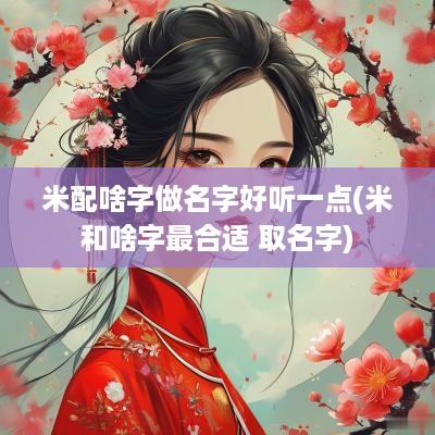 米配啥字做名字好听一点(米和啥字最合适 取名字)