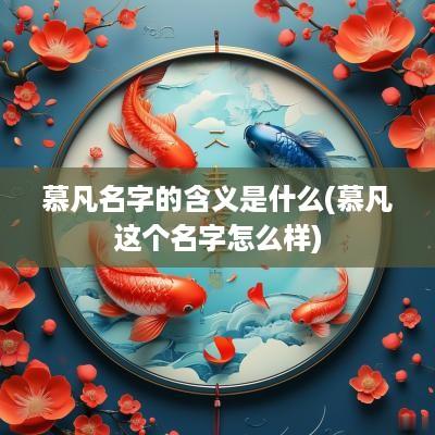 慕凡名字的含义是什么(慕凡这个名字怎么样)