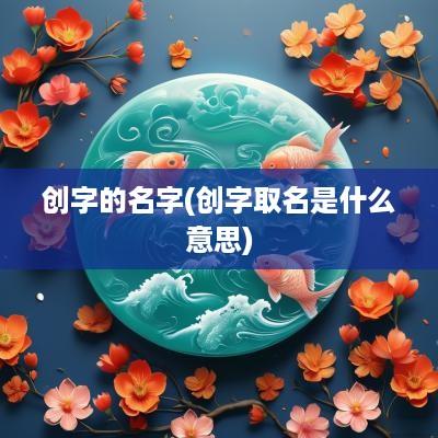 创字的名字(创字取名是什么意思)