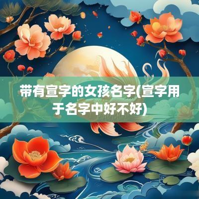 带有宣字的女孩名字(宣字用于名字中好不好)