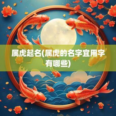 属虎起名(属虎的名字宜用字有哪些)