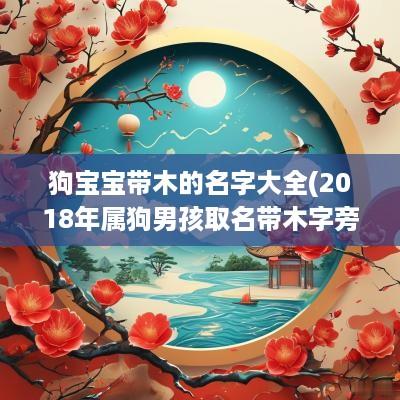 狗宝宝带木的名字大全(2018年属狗男孩取名带木字旁)
