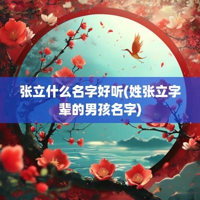 张立什么名字好听(姓张立字辈的男孩名字)
