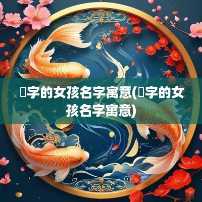 莯字的女孩名字寓意(婼字的女孩名字寓意)