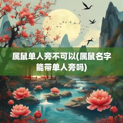 属鼠单人旁不可以(属鼠名字能带单人旁吗)