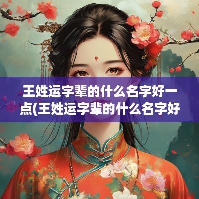 王姓运字辈的什么名字好一点(王姓运字辈的什么名字好听女孩)