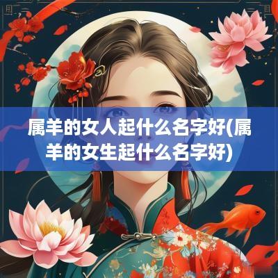 属羊的女人起什么名字好(属羊的女生起什么名字好)