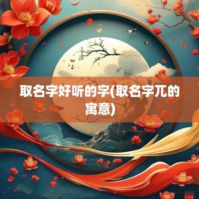 取名字好听的字(取名字兀的寓意)