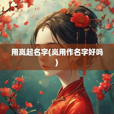 用岚起名字(岚用作名字好吗)