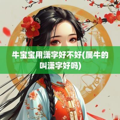 牛宝宝用潇字好不好(属牛的叫潇字好吗)