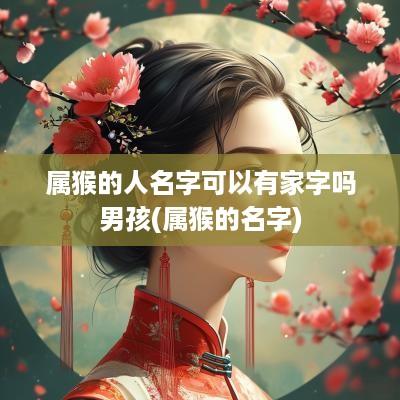 属猴的人名字可以有家字吗男孩(属猴的名字)