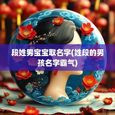 段姓男宝宝取名字(姓段的男孩名字霸气)