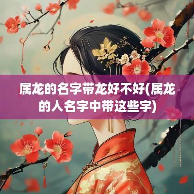 属龙的名字带龙好不好(属龙的人名字中带这些字)