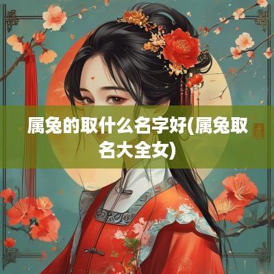 属兔的取什么名字好(属兔取名大全女)