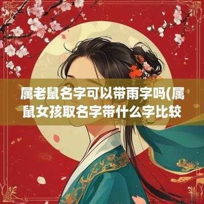 属老鼠名字可以带雨字吗(属鼠女孩取名字带什么字比较好)