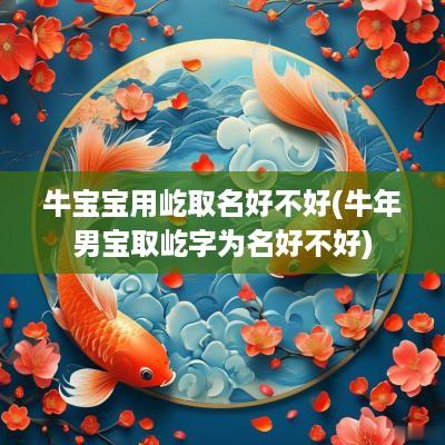 牛宝宝用屹取名好不好(蛇年男宝取屹字为名好不好)