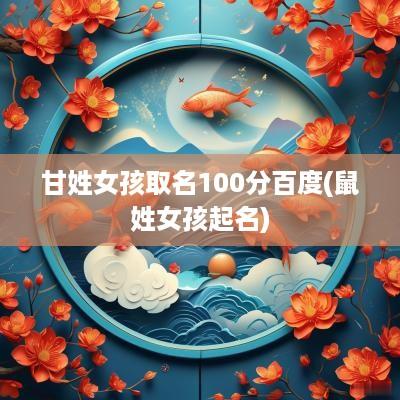 甘姓女孩取名100分百度(鼠姓女孩起名)