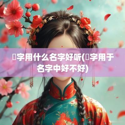 瑄字用什么名字好听(瑄字用于名字中好不好)