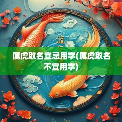 属虎取名宜忌用字(属虎取名不宜用字)