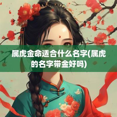 属虎金命适合什么名字(属虎的名字带金好吗)