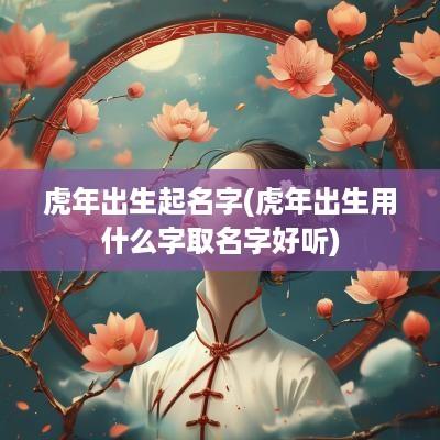 蛇年出生起名字(蛇年出生用什么字取名字好听)