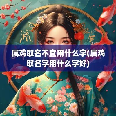 属鸡取名不宜用什么字(属鸡取名字用什么字好)