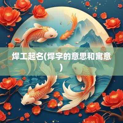 焊工起名(焊字的意思和寓意)