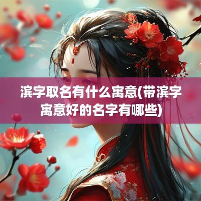 滨字取名有什么寓意(带滨字寓意好的名字有哪些)