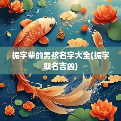振字辈的男孩名字大全(振字取名吉凶)