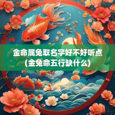 金命属兔取名字好不好听点(金兔命五行缺什么)