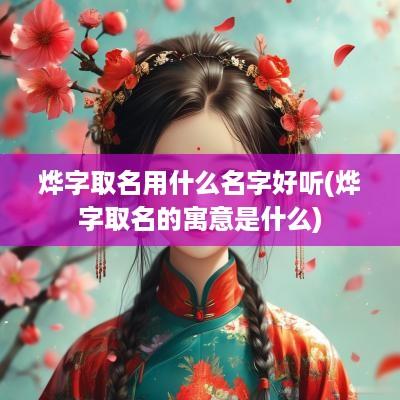 烨字取名用什么名字好听(烨字取名的寓意是什么)