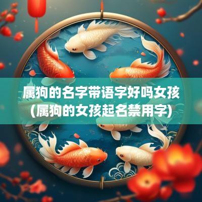 属狗的名字带语字好吗女孩(属狗的女孩起名禁用字)