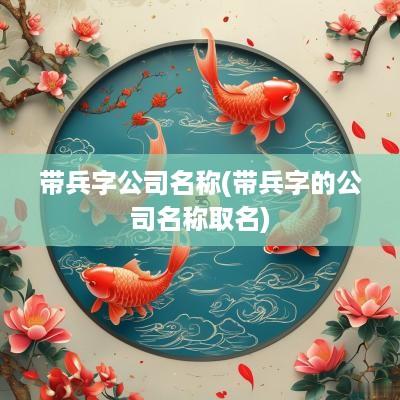 带兵字公司名称(带兵字的公司名称取名)