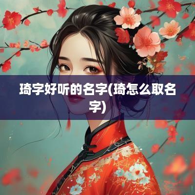 琦字好听的名字(琦怎么取名字)
