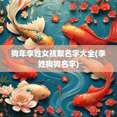 狗年李姓女孩取名字大全(李姓狗狗名字)