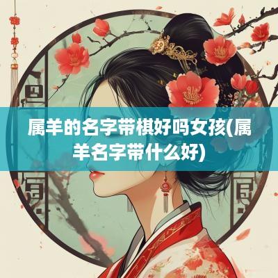 属羊的名字带棋好吗女孩(属羊名字带什么好)