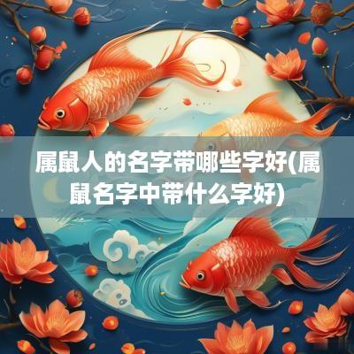 属鼠人的名字带哪些字好(属鼠名字中带什么字好)
