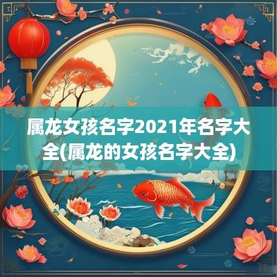 属龙女孩名字2025年名字大全(属龙的女孩名字大全)