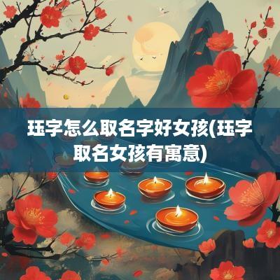 珏字怎么取名字好女孩(珏字取名女孩有寓意)