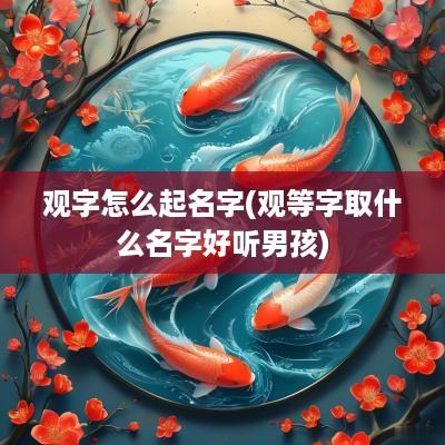 观字怎么起名字(观等字取什么名字好听男孩)