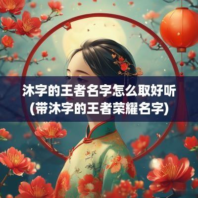 沐字的王者名字怎么取好听(带沐字的王者荣耀名字)