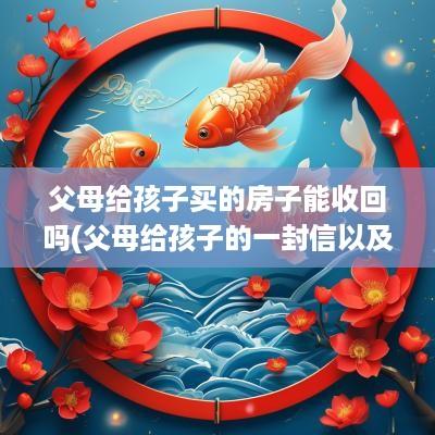 父母给孩子买的房子能收回吗(父母给孩子的一封信以及鼓励)