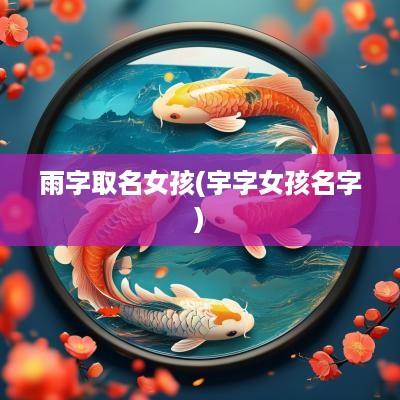 雨字取名女孩(宇字女孩名字)