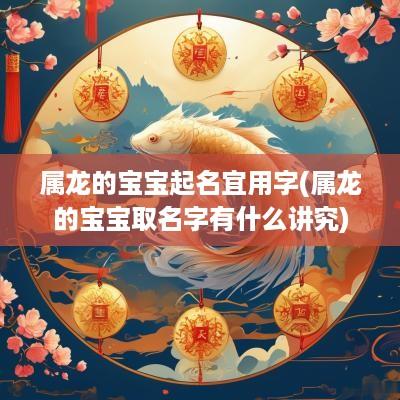 属龙的宝宝起名宜用字(属龙的宝宝取名字有什么讲究)