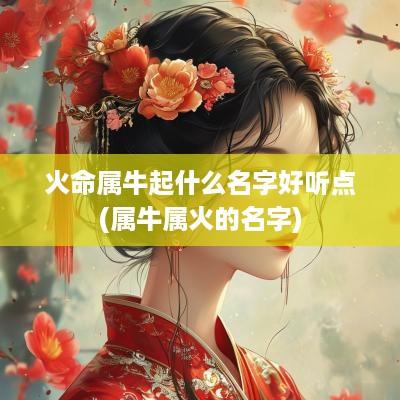 火命属牛起什么名字好听点(属牛属火的名字)
