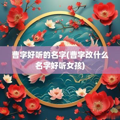 曹字好听的名字(曹字改什么名字好听女孩)
