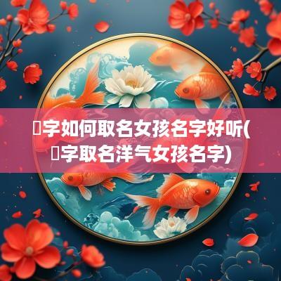 玧字如何取名女孩名字好听(珝字取名洋气女孩名字)