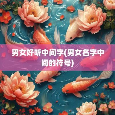 男女好听中间字(男女名字中间的符号)