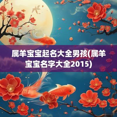 属羊宝宝起名大全男孩(属羊宝宝名字大全2015)