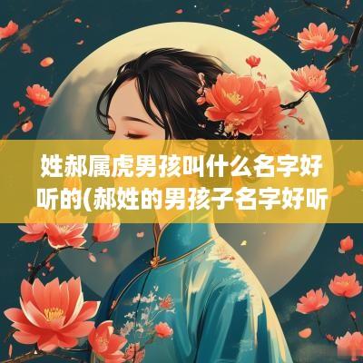 姓郝属虎男孩叫什么名字好听的(郝姓的男孩子名字好听)